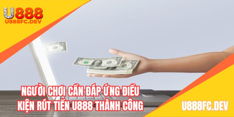 Người chơi cần đáp ứng điều kiện để rút tiền U888 thành công