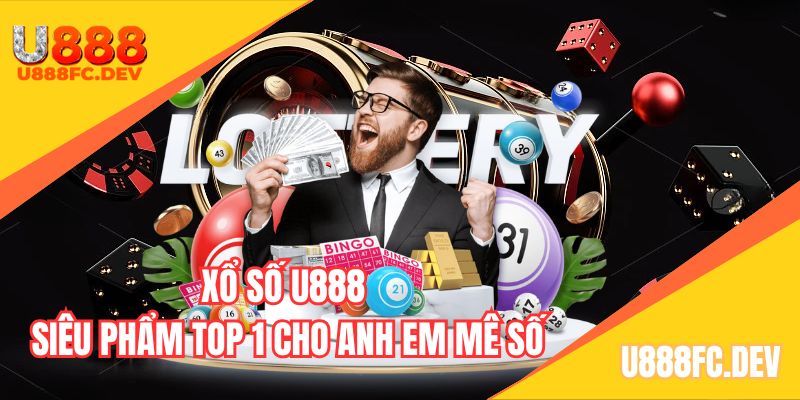 Xổ số U888 siêu phẩm top 1 cho anh em mê số